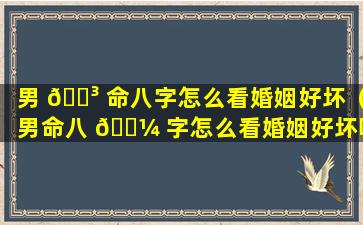 男 🌳 命八字怎么看婚姻好坏（男命八 🌼 字怎么看婚姻好坏呢）